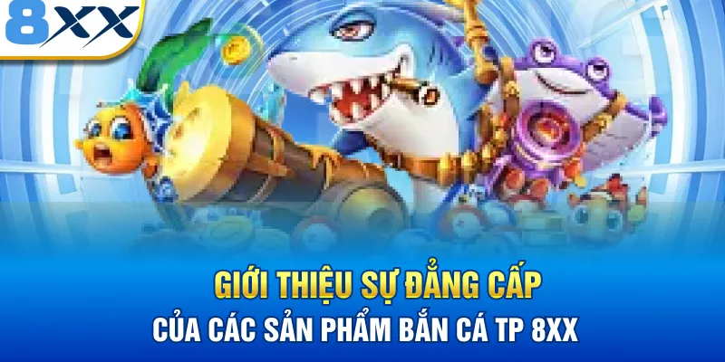 Giới thiệu sự đẳng cấp của các sản phẩm bắn cá TP 8XX