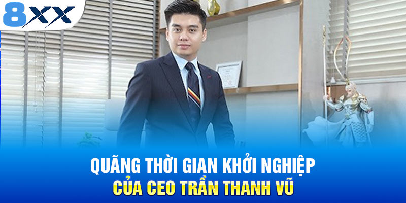 Quãng thời gian khởi nghiệp của CEO Trần Thanh Vũ